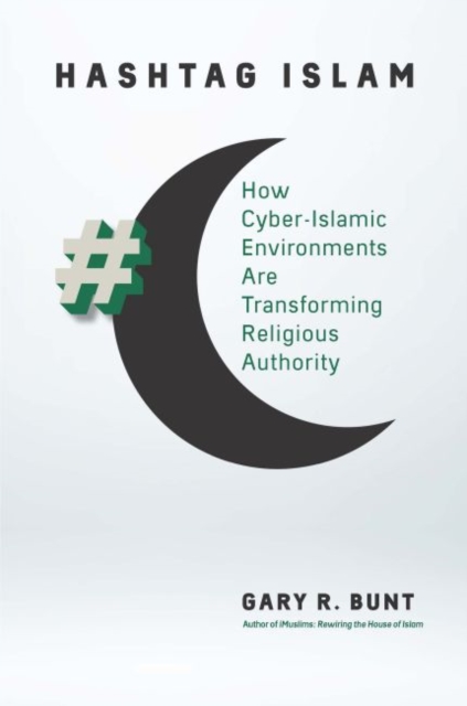 Hashtag Islam : How Cyber-Islamic Environments Are Transforming Religious Authority, Hardback Book