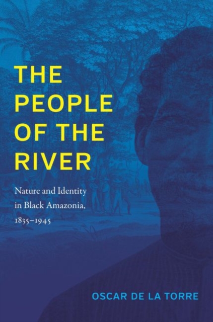 The People of the River : Nature and Identity in Black Amazonia, 1835-1945, Hardback Book