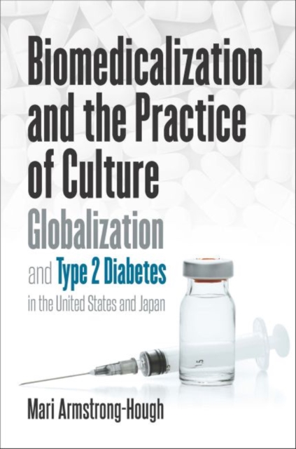 Biomedicalization and the Practice of Culture : Globalization and Type 2 Diabetes in the United States and Japan, Hardback Book