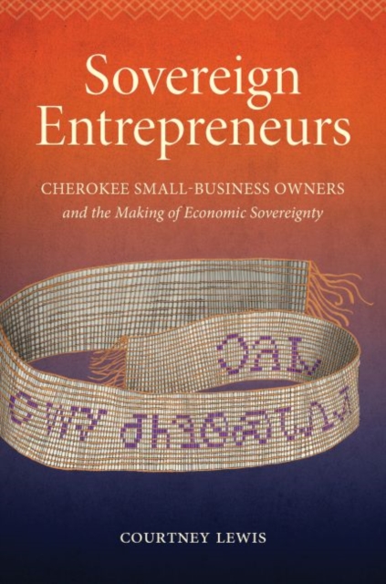 Sovereign Entrepreneurs : Cherokee Small-Business Owners and the Making of Economic Sovereignty, Hardback Book