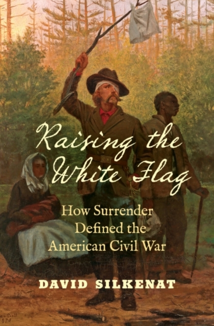 Raising the White Flag : How Surrender Defined the American Civil War, Hardback Book