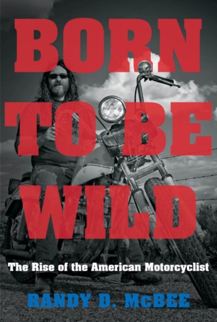 Born to Be Wild : The Rise of the American Motorcyclist, Paperback / softback Book