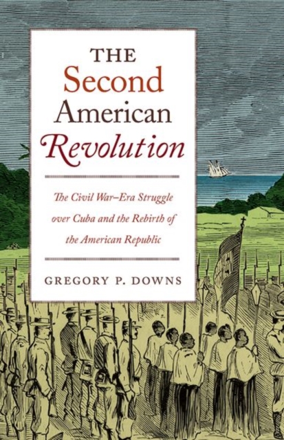 The Second American Revolution : The Civil War-Era Struggle over Cuba and the Rebirth of the American Republic, Hardback Book