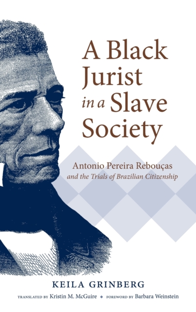 A Black Jurist in a Slave Society : Antonio Pereira Reboucas and the Trials of Brazilian Citizenship, Hardback Book