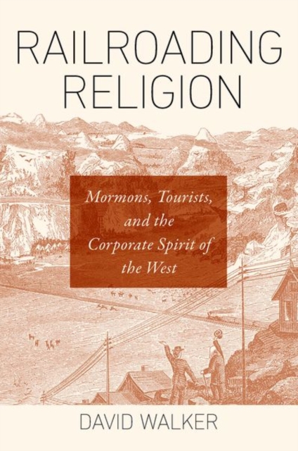 Railroading Religion : Mormons, Tourists, and the Corporate Spirit of the West, Paperback / softback Book