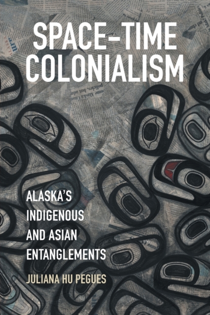 Space-Time Colonialism : Alaska's Indigenous and Asian Entanglements, Paperback / softback Book
