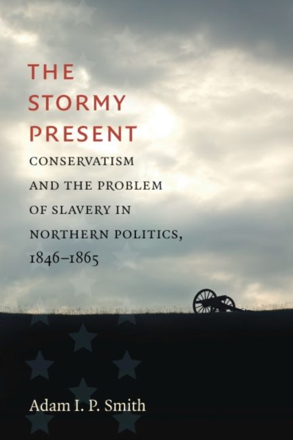 The Stormy Present : Conservatism and the Problem of Slavery in Northern Politics, 1846-1865, Paperback / softback Book
