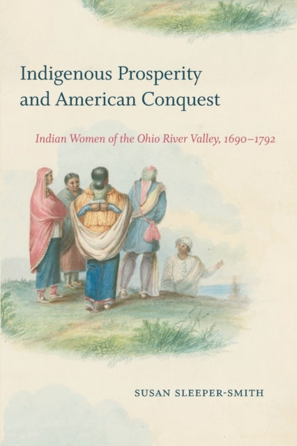 Indigenous Prosperity and American Conquest : Indian Women of the Ohio River Valley, 1690-1792, Paperback / softback Book