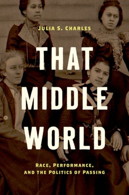 That Middle World : Race, Performance, and the Politics of Passing, Paperback / softback Book