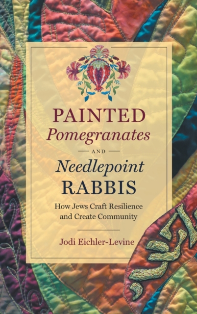 Painted Pomegranates and Needlepoint Rabbis : How Jews Craft Resilience and Create Community, Hardback Book
