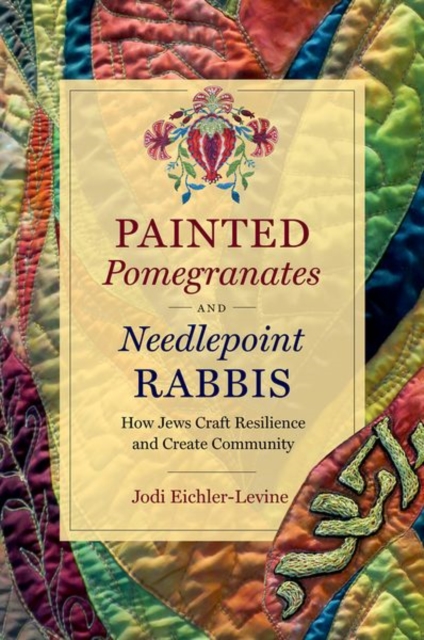 Painted Pomegranates and Needlepoint Rabbis : How Jews Craft Resilience and Create Community, Paperback / softback Book