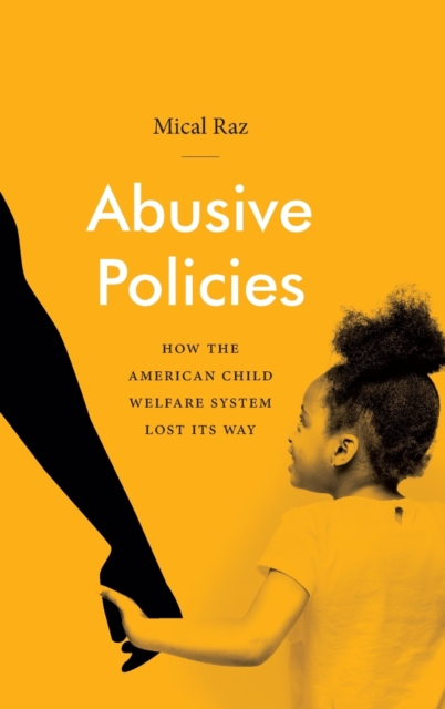 Abusive Policies : How the American Child Welfare System Lost Its Way, Hardback Book