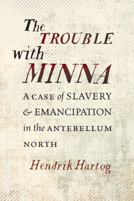 The Trouble with Minna : A Case of Slavery and Emancipation in the Antebellum North, Paperback / softback Book
