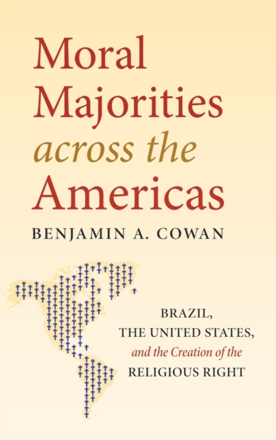 Moral Majorities across the Americas : Brazil, the United States, and the Creation of the Religious Right, Hardback Book