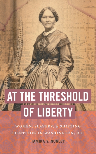 At the Threshold of Liberty : Women, Slavery, and Shifting Identities in Washington, D.C., Hardback Book
