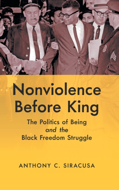 Nonviolence before King : The Politics of Being and the Black Freedom Struggle, Hardback Book