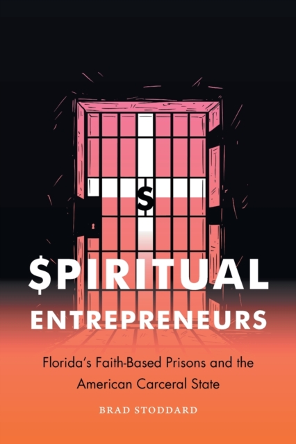 Spiritual Entrepreneurs : Florida's Faith-Based Prisons and the American Carceral State, Paperback / softback Book