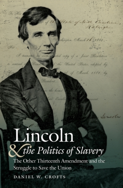 Lincoln and the Politics of Slavery : The Other Thirteenth Amendment and the Struggle to Save the Union, Paperback / softback Book