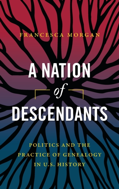 A Nation of Descendants : Politics and the Practice of Genealogy in U.S. History, Hardback Book