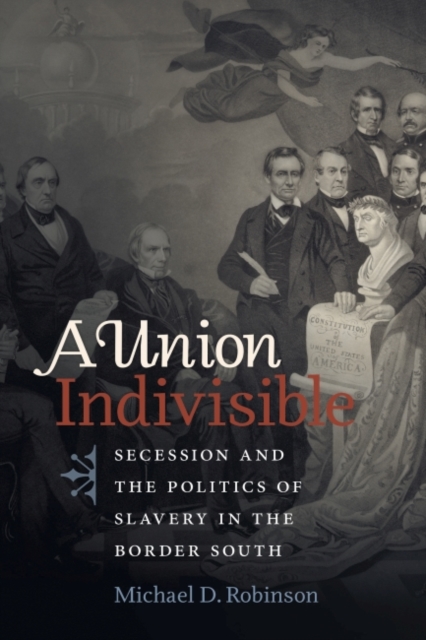 A Union Indivisible : Secession and the Politics of Slavery in the Border South, Paperback / softback Book