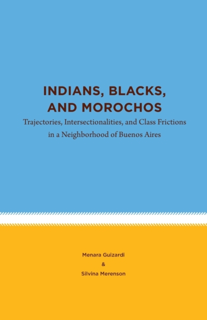 Indians, Blacks, and Morochos : Trajectories, Intersectionalities, and Class Frictions in a Neighborhood of Buenos Aires, Paperback / softback Book