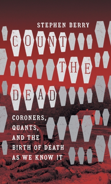 Count the Dead : Coroners, Quants, and the Birth of Death as We Know It, Hardback Book