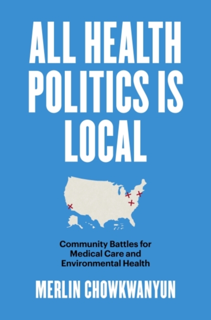 All Health Politics Is Local : Community Battles for Medical Care and Environmental Health, Hardback Book