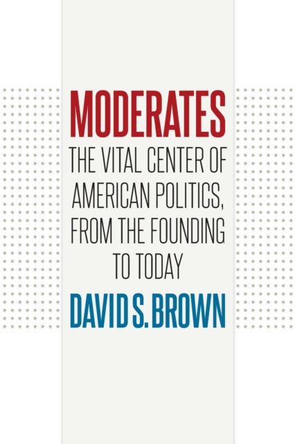 Moderates : The Vital Center of American Politics, from the Founding to Today, Paperback / softback Book