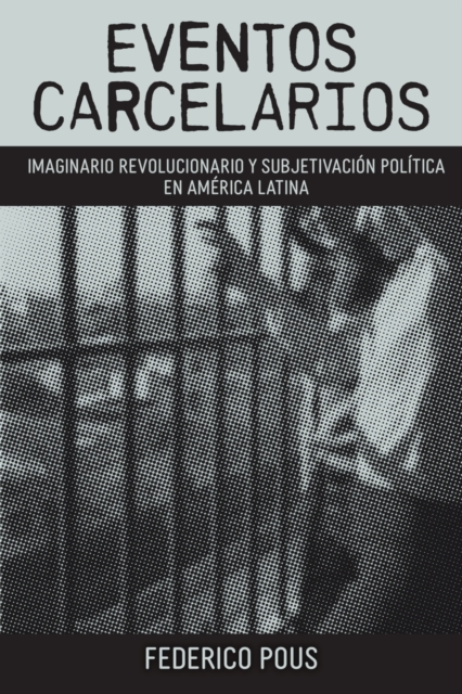 Eventos carcelarios : Subjetivacion politica e imaginario revolucionario en America Latina, Paperback / softback Book