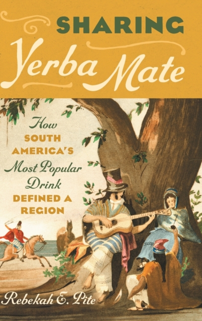 Sharing Yerba Mate : How South America's Most Popular Drink Defined a Region, Hardback Book