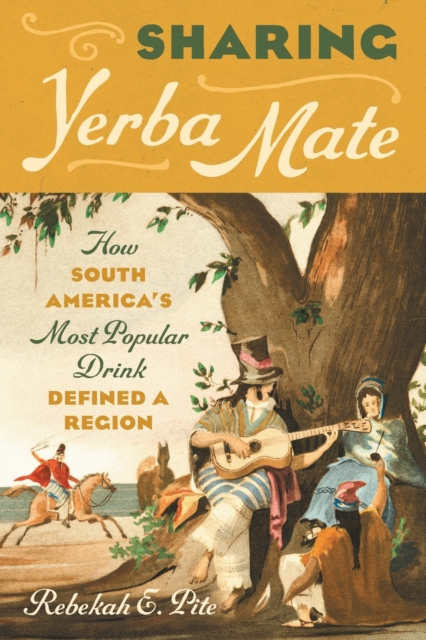 Sharing Yerba Mate : How South America's Most Popular Drink Defined a Region, Paperback / softback Book