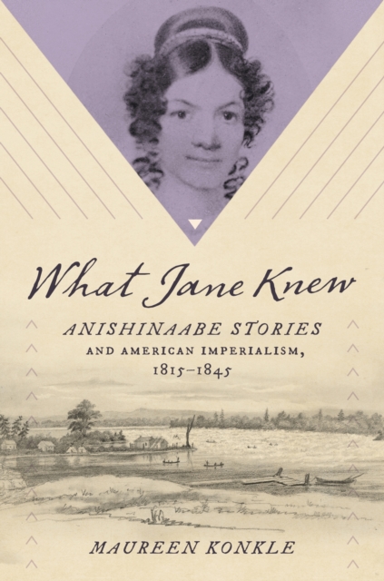 What Jane Knew : Anishinaabe Stories and American Imperialism, 1815-1845, Hardback Book