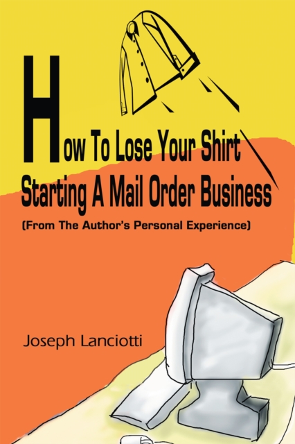 How to Lose Your Shirt Starting a Mail Order Business : (From the Author's Personal Experience), EPUB eBook