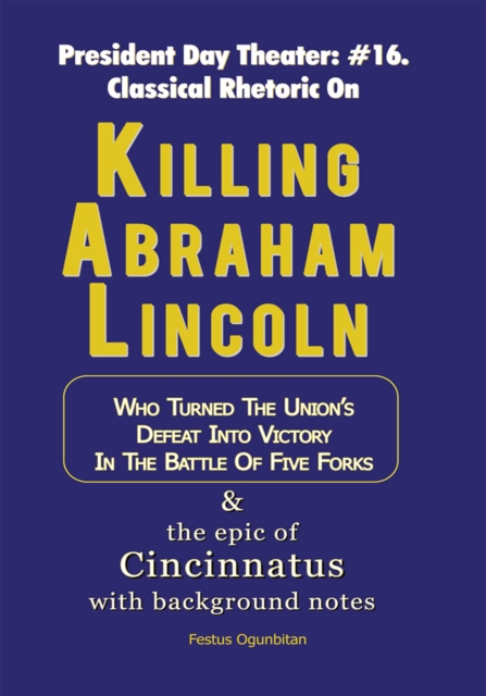 Killing Abraham Lincoln : Who Turned the Union's Defeat into Victory in the Battle of Five Forks & the Epic of Cincinnatus with Background Notes, EPUB eBook