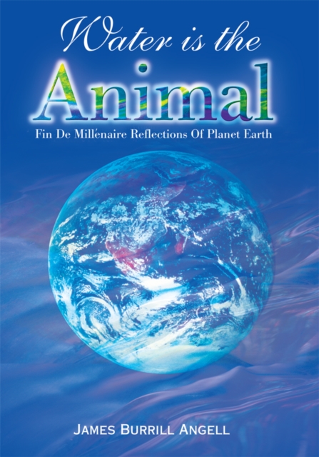 Water Is the Animal : Fin De Millenaire Reflections of Planet Earth, EPUB eBook