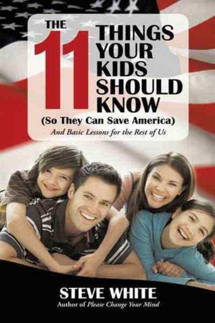 The 11 Things Your Kids Should Know (So They Can Save America) : And Basic Lessons for the Rest of Us, Paperback / softback Book