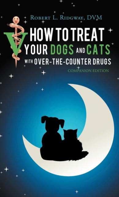 How to Treat Your Dogs and Cats with Over-The-Counter Drugs : Companion Edition, Hardback Book