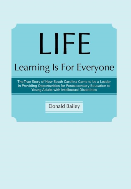 Life Learning Is for Everyone : The True Story of How South Carolina Came to Be a Leader in Providing Opportunities for Postsecondary Education to You, Hardback Book