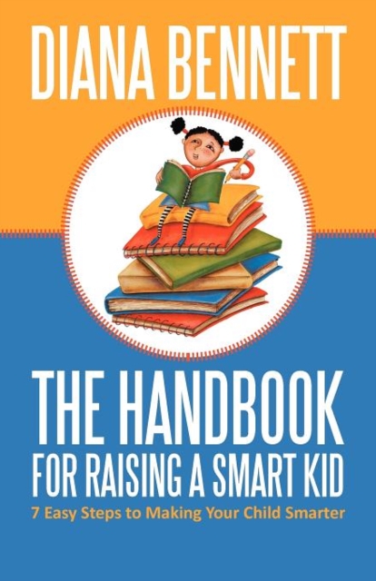 The Handbook for Raising a Smart Kid : 7 Easy Steps to Making Your Child Smarter, Paperback / softback Book