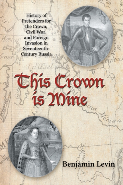 This Crown Is Mine : History of Pretenders for the Crown, Civil War, and Foreign Invasion in Seventeenth-Century Russia, EPUB eBook