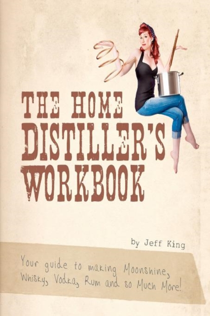 The Home Distiller's Workbook : Your guide to making Moonshine, Whisky, Vodka, R, Paperback / softback Book