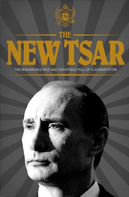The New Tsar : The Rise and Reign of Vladimir Putin, Hardback Book