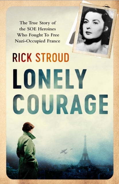 Lonely Courage : The true story of the SOE heroines who fought to free Nazi-occupied France, Hardback Book