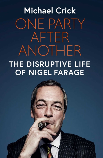 One Party After Another : The Disruptive Life of Nigel Farage, Hardback Book
