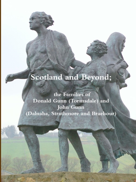 Scotland and Beyond; the Families of Donald Gunn (Tormsdale) and John Gunn (Dalnaha, Strathmore and Braehour), Paperback / softback Book