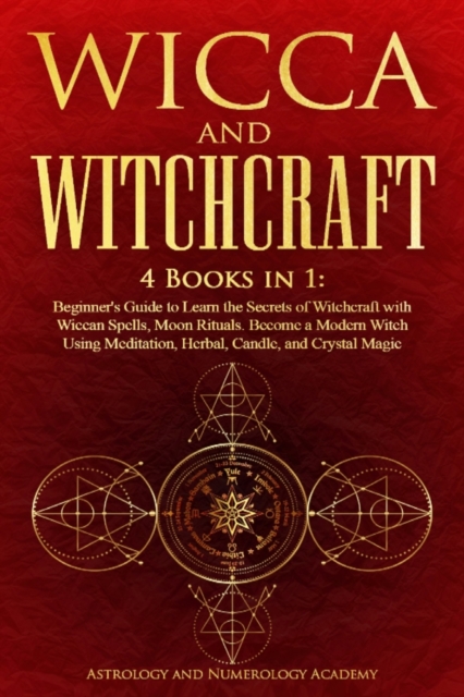 Wicca and Witchcraft : 4 Books in 1: Beginner's Guide to Learn the Secrets of Witchcraft with Wiccan Spells, Moon Rituals. Become a Modern Witch Using Meditation, Herbal, Candle, and Crystal Magic, Paperback / softback Book