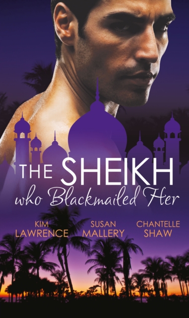 The Sheikh Who Blackmailed Her : Desert Prince, Blackmailed Bride / the Sheikh and the Bought Bride / at the Sheikh's Bidding, EPUB eBook