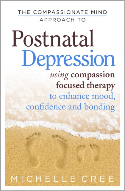 The Compassionate Mind Approach To Postnatal Depression : Using Compassion Focused Therapy to Enhance Mood, Confidence and Bonding, EPUB eBook
