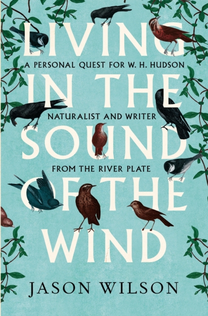 Living in the Sound of the Wind : A Personal Quest for W.H. Hudson, Naturalist and Writer from the River Plate, EPUB eBook