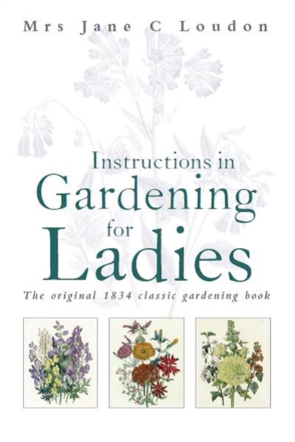 Instructions in Gardening for Ladies : The original 1834 classic gardening book, Hardback Book